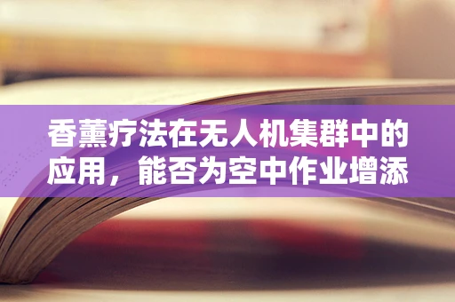 香薰疗法在无人机集群中的应用，能否为空中作业增添一抹自然芬芳？