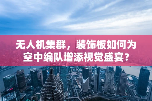 无人机集群，装饰板如何为空中编队增添视觉盛宴？