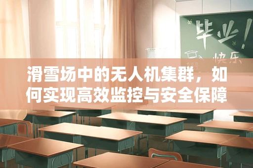 滑雪场中的无人机集群，如何实现高效监控与安全保障？