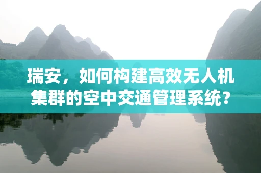 瑞安，如何构建高效无人机集群的空中交通管理系统？
