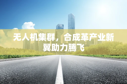 无人机集群，合成革产业新翼助力腾飞