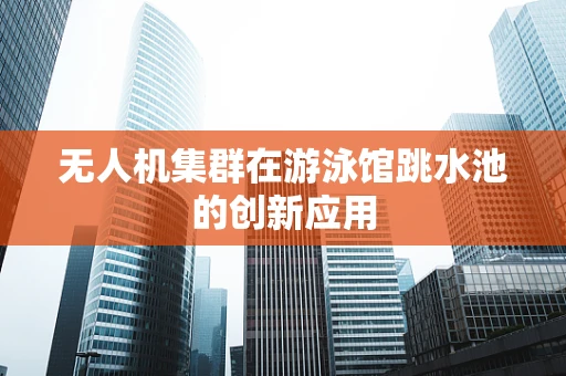 无人机集群在游泳馆跳水池的创新应用