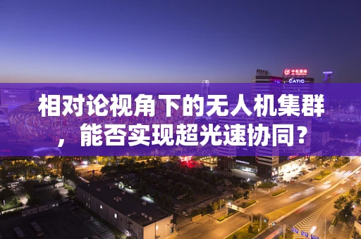 相对论视角下的无人机集群，能否实现超光速协同？