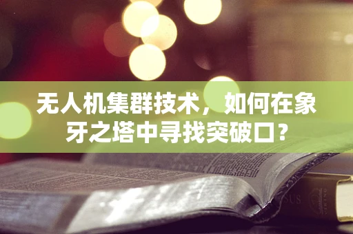 无人机集群技术，如何在象牙之塔中寻找突破口？