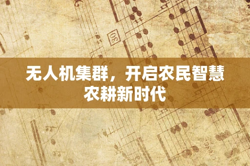 无人机集群，开启农民智慧农耕新时代