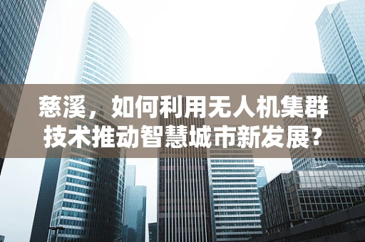 慈溪，如何利用无人机集群技术推动智慧城市新发展？