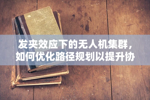 发夹效应下的无人机集群，如何优化路径规划以提升协同效率？
