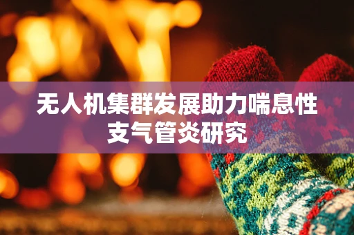 无人机集群发展助力喘息性支气管炎研究