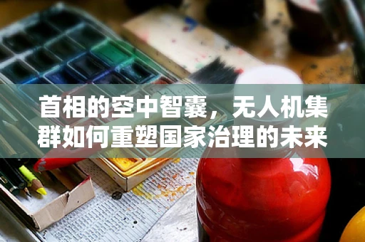 首相的空中智囊，无人机集群如何重塑国家治理的未来？