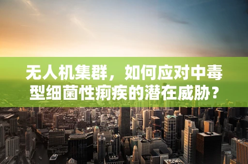 无人机集群，如何应对中毒型细菌性痢疾的潜在威胁？