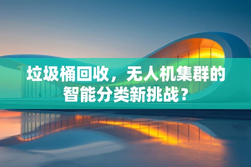 垃圾桶回收，无人机集群的智能分类新挑战？