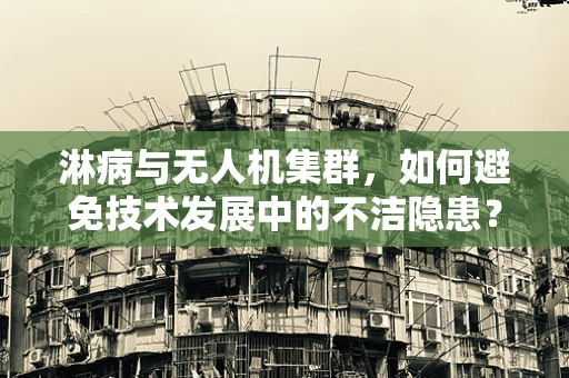 淋病与无人机集群，如何避免技术发展中的不洁隐患？