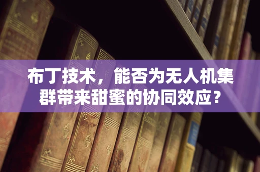 布丁技术，能否为无人机集群带来甜蜜的协同效应？