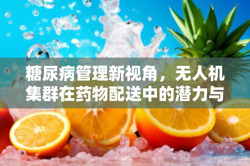糖尿病管理新视角，无人机集群在药物配送中的潜力与挑战