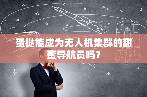 蛋挞能成为无人机集群的甜蜜导航员吗？