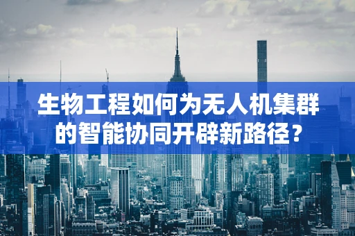生物工程如何为无人机集群的智能协同开辟新路径？