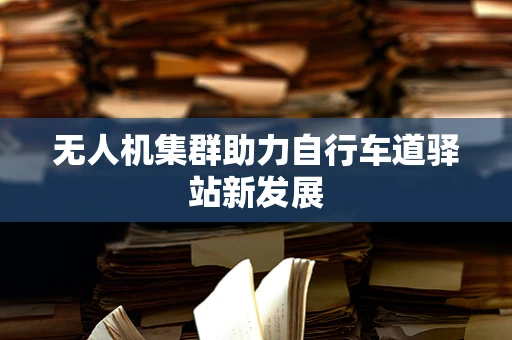 无人机集群助力自行车道驿站新发展