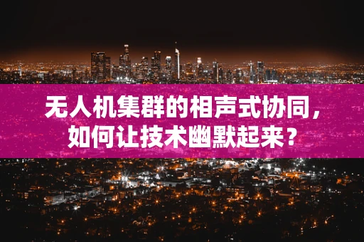 无人机集群的相声式协同，如何让技术幽默起来？