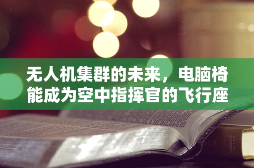 无人机集群的未来，电脑椅能成为空中指挥官的飞行座椅吗？