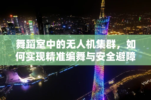 舞蹈室中的无人机集群，如何实现精准编舞与安全避障？