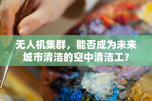 无人机集群，能否成为未来城市清洁的空中清洁工？