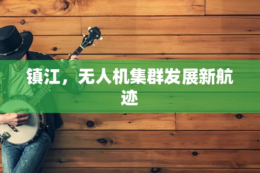 镇江，无人机集群发展新航迹