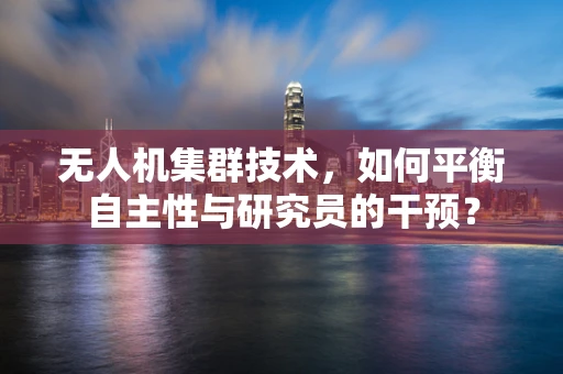 无人机集群技术，如何平衡自主性与研究员的干预？