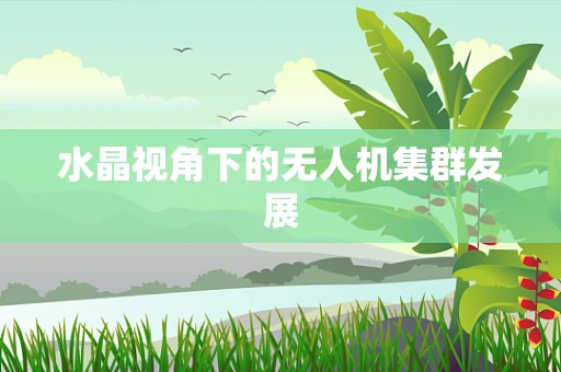 水晶视角下的无人机集群发展