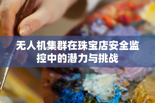 无人机集群在珠宝店安全监控中的潜力与挑战