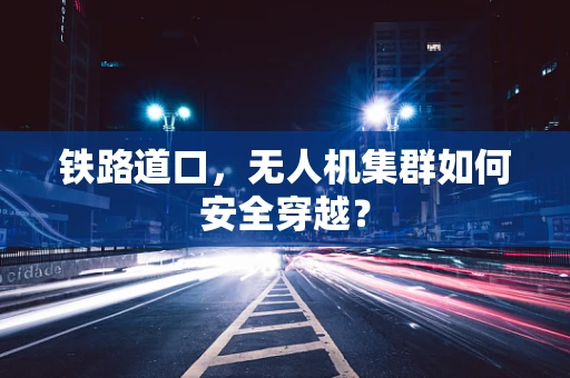 铁路道口，无人机集群如何安全穿越？