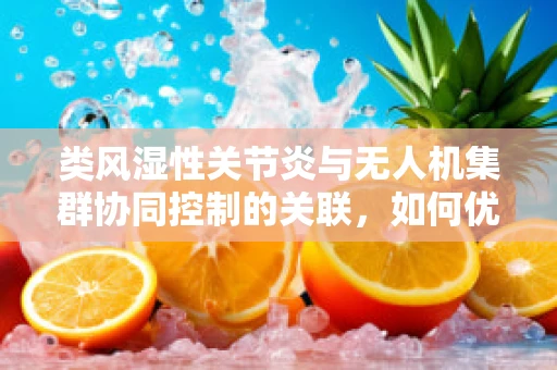 类风湿性关节炎与无人机集群协同控制的关联，如何优化飞行策略以减轻‘关节’疼痛？