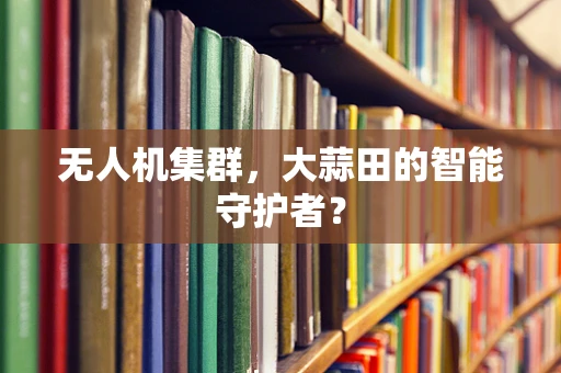 无人机集群，大蒜田的智能守护者？