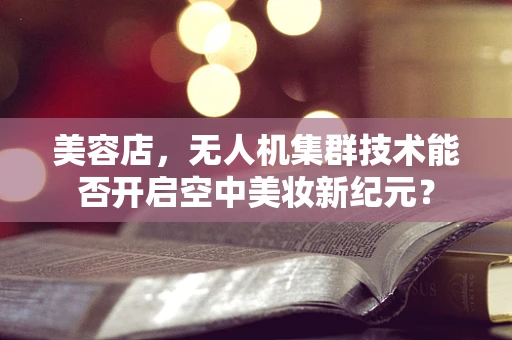 美容店，无人机集群技术能否开启空中美妆新纪元？