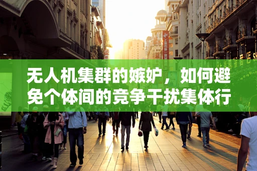 无人机集群的嫉妒，如何避免个体间的竞争干扰集体行动？
