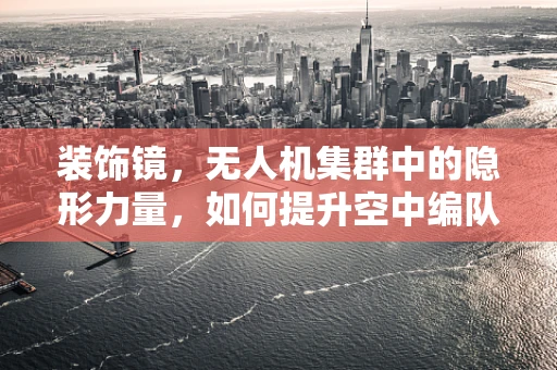 装饰镜，无人机集群中的隐形力量，如何提升空中编队的视觉吸引力？