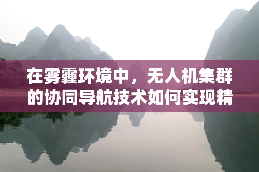 在雾霾环境中，无人机集群的协同导航技术如何实现精准避障？