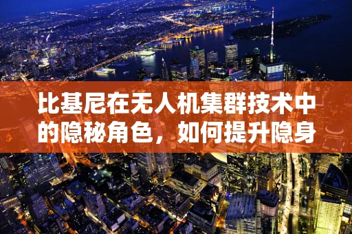 比基尼在无人机集群技术中的隐秘角色，如何提升隐身性能？