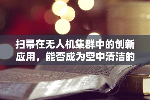 扫帚在无人机集群中的创新应用，能否成为空中清洁的‘魔法工具’？
