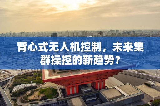 背心式无人机控制，未来集群操控的新趋势？