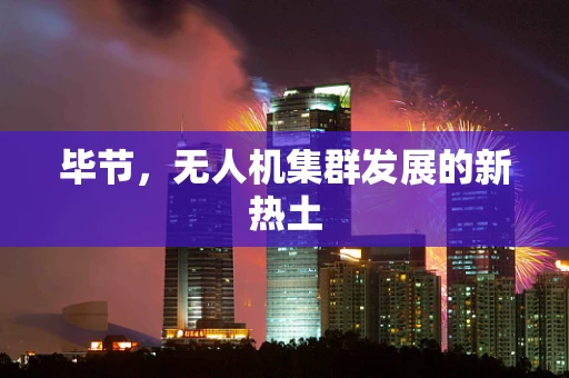 毕节，无人机集群发展的新热土