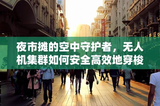 夜市摊的空中守护者，无人机集群如何安全高效地穿梭其间？