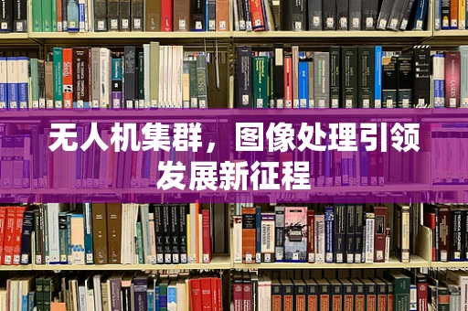 无人机集群，图像处理引领发展新征程