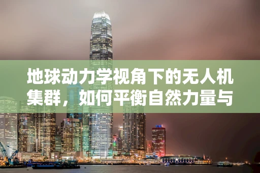 地球动力学视角下的无人机集群，如何平衡自然力量与空中编队？
