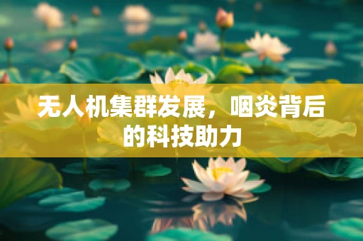 无人机集群发展，咽炎背后的科技助力
