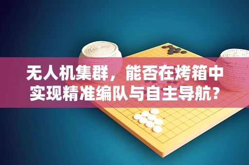 无人机集群，能否在烤箱中实现精准编队与自主导航？