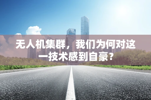 无人机集群，我们为何对这一技术感到自豪？