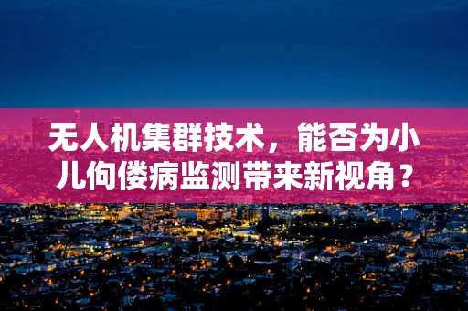 无人机集群技术，能否为小儿佝偻病监测带来新视角？