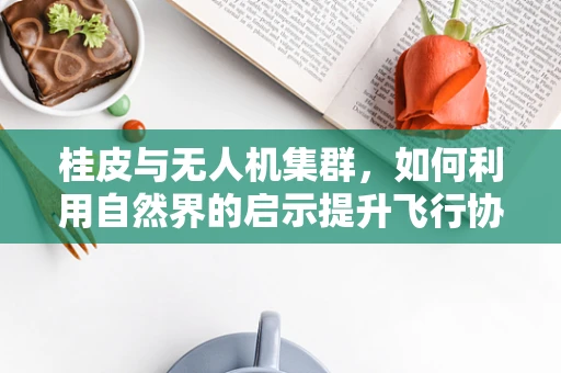 桂皮与无人机集群，如何利用自然界的启示提升飞行协同性？