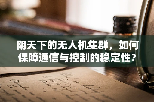 阴天下的无人机集群，如何保障通信与控制的稳定性？