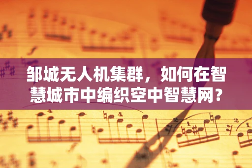 邹城无人机集群，如何在智慧城市中编织空中智慧网？